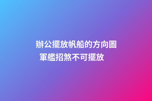 辦公擺放帆船的方向圖  軍艦招煞不可擺放